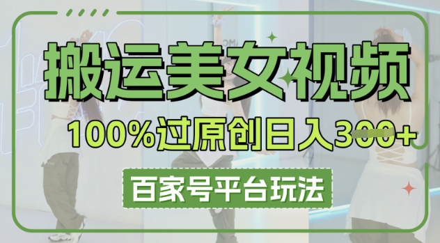 搬运美女视频100%过原创大揭秘，百家号平台玩法，轻松日入3张(可矩阵)-网创小站