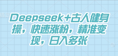 Deepseek+古人健身操,快速涨粉,精准变现,日入多张-网创小站