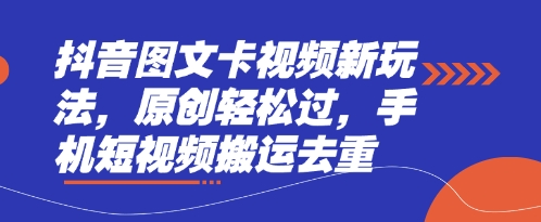 抖音图文卡视频新玩法，原创轻松过，手机短视频搬运去重-网创小站