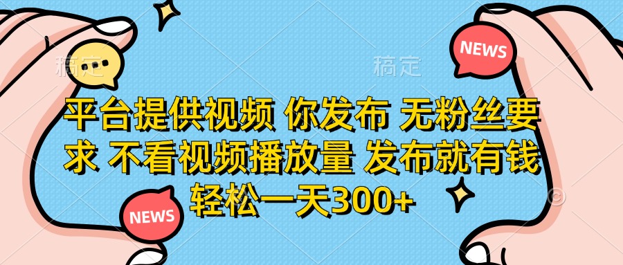 （14317期）平台提供视频 你发布 无粉丝要求 不看视频播放量 发布就有钱 轻松一天300+-网创小站