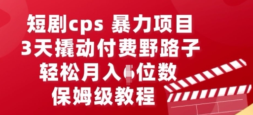 短剧cps暴力项目,3天撬动付费野路子,有人偷偷月入五位数,保姆级教程-网创小站