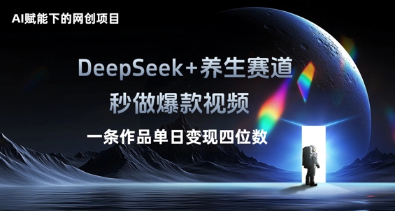 AI赋能下的网创项目，DeepSeek+养生赛道，秒做爆款视频一条作品单日变现三位数-网创小站