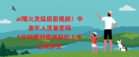 ai爆火灵狐报恩视频,中老年人流量密码,5分钟原创视频轻松上手,日入多张-网创小站