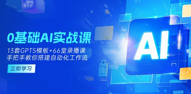 (14202期)0基础AI实操课:13套GPTS模板+66字录播课,手把手教你搭建自动化工作流-网创小站
