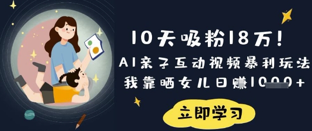 10天吸粉18W！AI亲子互动视频暴利玩法，我靠晒女儿日入数张-网创小站