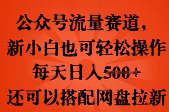公众号流量赛道,新人小白也可轻松上手操作,每天日入100+,还可以搭配网盘拉新-网创小站