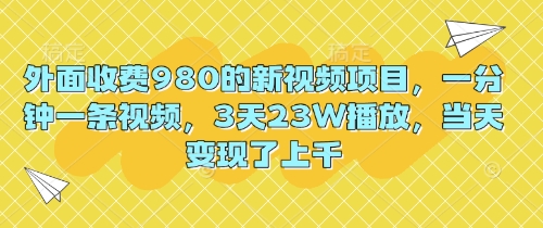 外面收费980的新视频项目，一分钟一条视频，3天23W播放，当天变现了上千-网创小站