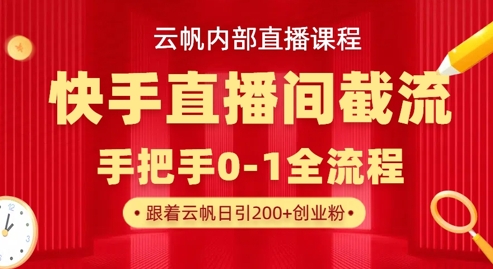 云帆内部直播课·快手直播间截流玩法，日引100+创业粉-网创小站