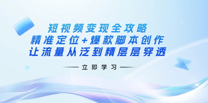 （14159期）短视频变现全攻略：精准定位+爆款脚本创作，让流量从泛到精层层穿透-网创小站