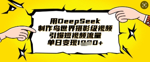 用DeepSeek制作鸟世界摄影级视频，引爆短视频流量，单日变现1k-网创小站
