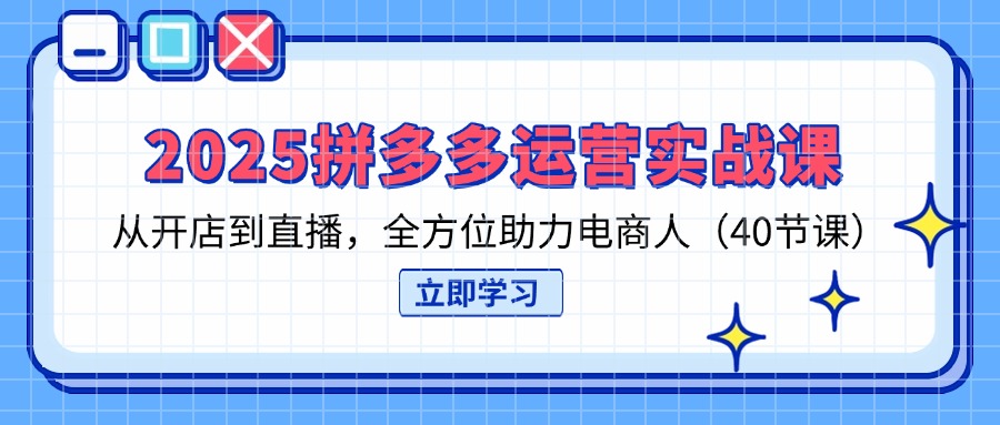 （14259期）2025拼多多运营实战课，从开店到直播，全方位助力电商人（40节课）-网创小站