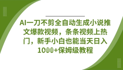 AI一刀不剪全自动生成小说推文爆款视频，条条视频上热门，新手小白也能当天日入数张-网创小站