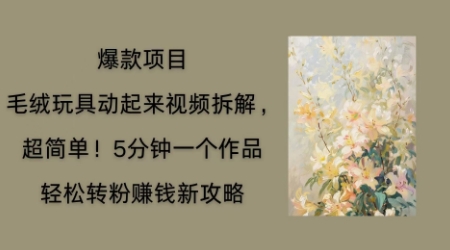 毛绒玩具动起来项目拆解,三四分钟一个作品,轻松转粉挣钱新玩法-网创小站