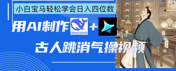 AI古人跳消气操视频制作,deepseek+即梦,小白宝马轻松学会日入四位数-网创小站