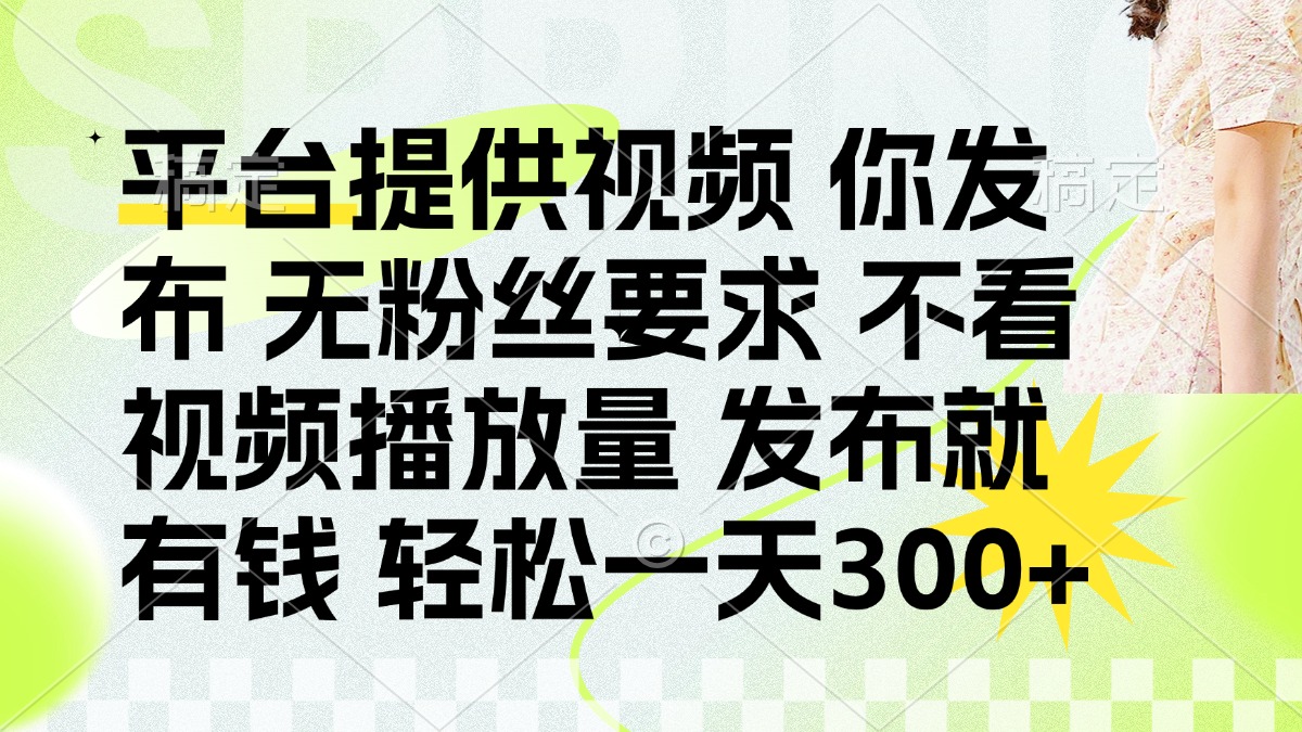 （14224期）发布平台提供视频就有钱 无粉丝要求 不看视频播放量 发布就有钱 一天300+-网创小站