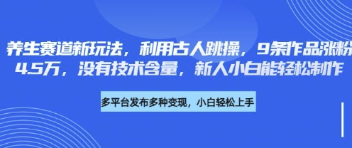 养生赛道新玩法,利用古人跳操,9条作品涨粉4.5W,没有技术含量,新人小白能轻松制作-网创小站