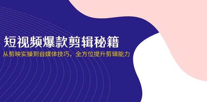 (14244期)短视频爆款剪辑秘籍,从剪映实操到自媒体技巧,全方位提升剪辑能力-网创小站