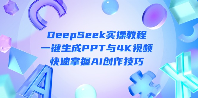 （14300期）DeepSeek入门实操教程：一键生成PPT与4K视频，快速掌握AI创作技巧-网创小站