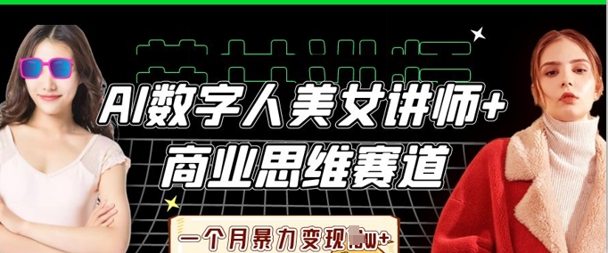 AI数字人美女讲师+商业思维赛道,一个月暴力变现过W+-网创小站