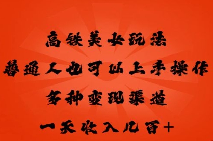 高铁美女玩法,普通人也可以轻松上手,多种渠道变现,一天几张-网创小站