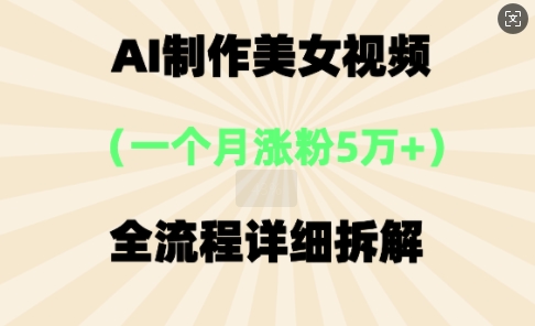 AI制作美⼥视频，⼀个⽉涨粉5万，全流程详细拆解-网创小站