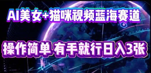 AI美女+猫咪视频蓝海赛道,操作简单,有手就行日入3张-网创小站