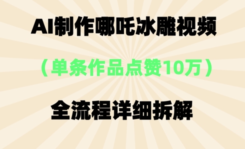 AI哪吒冰雕视频,单条视频点赞10W+,全流程详细拆解-网创小站