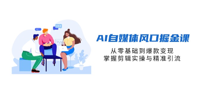 (14329期)AI自媒体风口掘金课,从零基础到爆款变现,掌握剪辑实操与精准引流-网创小站