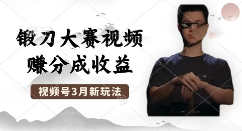 制作锻刀大赛视频，撸视频号分成计划收益，操作简单，轻松月入过W-网创小站