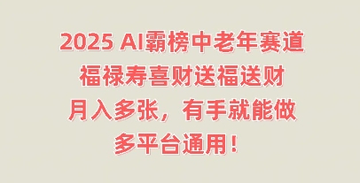 2025AI霸榜中老年赛道,福禄寿喜财送福送财,月入多张,有手就能做,多平台通用!-网创小站