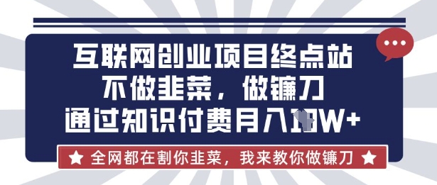 互联网创业尽头-不做韭菜，做镰刀，通过知识付费月入10个【揭秘】-网创小站