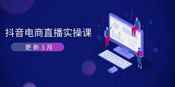 （14253期）抖音电商直播实操课-更新3月 深度剖析算法机制 快速提升直播GMV与带货变现-网创小站