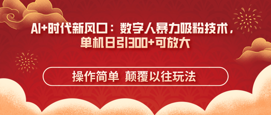 （14304期）AI+时代新风口：数字人暴力吸粉技术，单机日引300+可放大 操作简单  颠...-网创小站