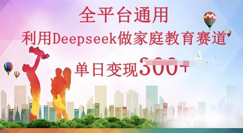 利用Deepseek做家庭教育赛道条条爆款单日变现3张-网创小站
