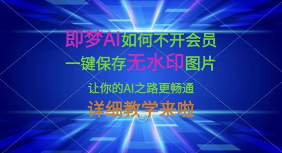 即梦AI如何不开会员，一键保存无水印图片，让你的AI之路更畅通，详细教学来啦-网创小站