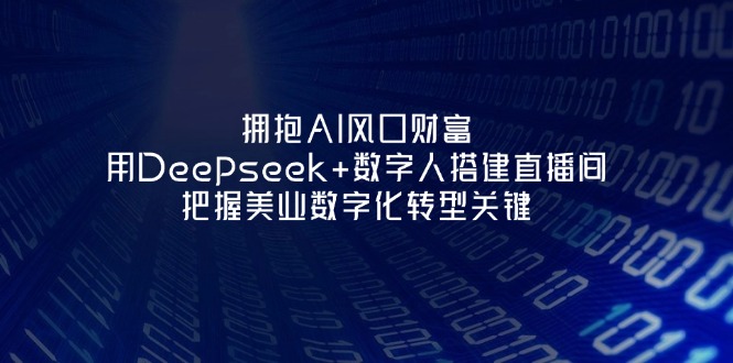 （14299期）拥抱AI风口财富：用Deepseek+数字人搭建直播间，把握美业数字化转型关键-网创小站