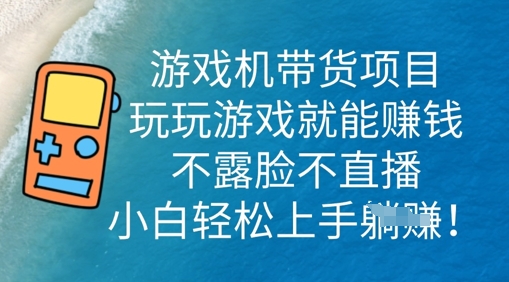 游戏机带货项目，玩玩游戏就能挣钱，不露脸不直播，小白轻松上手-网创小站