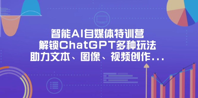 (14245期)智能AI自媒体特训营,解锁ChatGPT多种玩法,助力文本、图像、视频创作...-网创小站