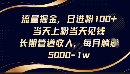 流量掘金,日进粉100+,当天上粉当天见钱,长期管道收入,每月躺挣5k-网创小站