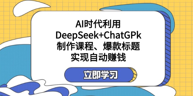(14149期)某付费文:AI时代利用DeepSeek+ChatGPk制作课程、爆款标题,实现自动赚钱-网创小站