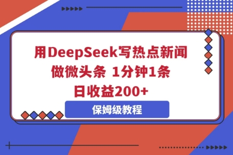用DeepSeek写热点新闻做微头条，1分钟1条，日收益2张-网创小站