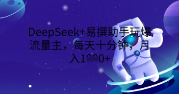 DeepSeek+易撰助手玩爆流量主,每天十分钟,月入1000+-网创小站