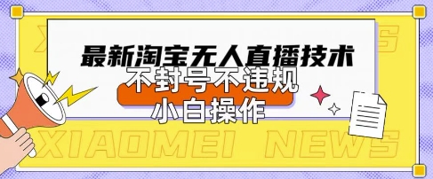2025年淘宝无人直播带货10.0.全新技术,不违规,不封号,纯小白操作,日入数张【揭秘】-网创小站