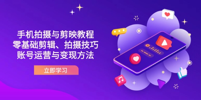 （14296期）抖音手机拍摄与剪映教程：零基础剪辑、拍摄技巧到账号运营与变现方法-网创小站