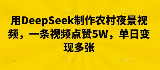 用DeepSeek制作农村夜景视频,一条视频点赞5W,单日变现多张-网创小站