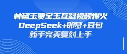 持续爆火的林黛玉贾宝玉互怼视频,比爽文还好看,利用DeepSeek+即梦+豆包就可以完美复刻-网创小站