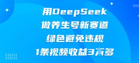 用DeepSeek做养生号新赛道，绿色避免违规，1条视频收益3W多-网创小站
