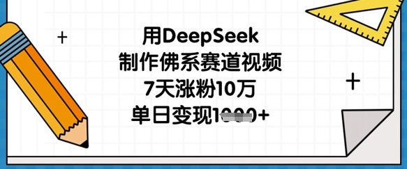 用DeepSeek制作佛系赛道视频,7天涨粉10万,单日变现1k-网创小站
