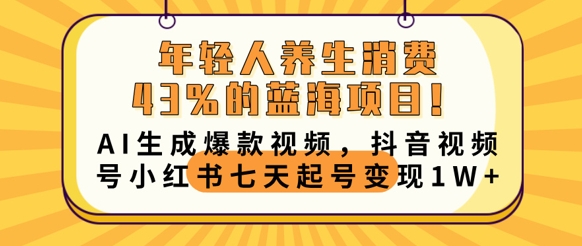 年轻人养生消费43%的蓝海项目,AI生成爆款视频,抖音视频号小红书七天起号变现1w-网创小站
