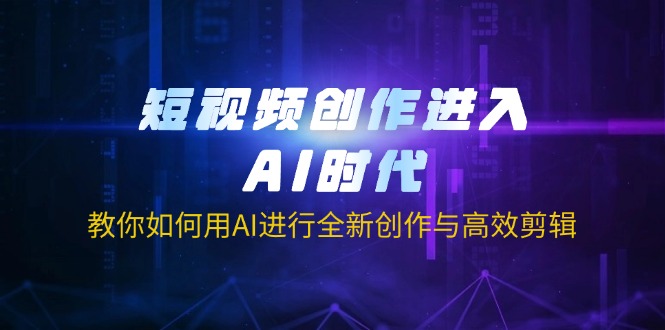 (14145期)短视频创作进入AI时代,教你如何用AI进行全新创作与高效剪辑-网创小站
